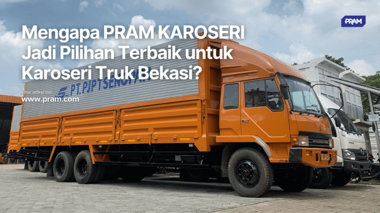 Mengapa PRAM KAROSERI Jadi Pilihan Terbaik untuk Karoseri Truk Bekasi?